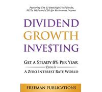 Dividend Growth Investing: Get A Steady 8% Per Year Even In A Zero Interest Rate World: Featuring The 13 Best High Yield Stocks, REITs, MLPs And CEFs For Retirement Income