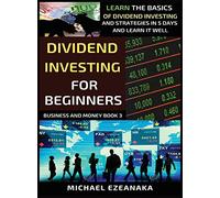 Dividend Investing For Beginners: Learn The Basics Of Dividend Investing And Strategies In 5 Days And Learn It Well (3) (Business and Money Series)