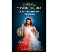 DIVINA MISERICORDIA - UN POTENTE LIBRO DI PREGHIERE: Guida cattolica alla Coroncina, alla Novena e ai messaggi di Gesù a Santa Faustina