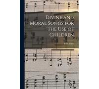 Divine and Moral Songs for the Use of Children