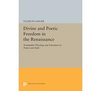 Divine and Poetic Freedom in the Renaissance: Nominalist Theology and Literature in France and Italy (Princeton Legacy Library): 1121
