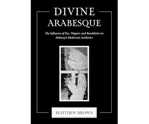 Divine Arabesque: The Influence of Poe, Wagner, and Baudelaire on Debussy's Modernist Aesthetics
