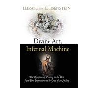 Divine Art, Infernal Machine: The Reception of Printing in the West from First Impressions to the Sense of an Ending (Material Texts)