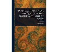 Divine Authority; Or, the Question: Was Joseph Smith Sent of God?