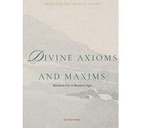 Divine Axioms & Maxims: Wisdom For A Modern Age