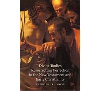 Divine Bodies: Resurrecting Perfection in the New Testament and Early Christianity
