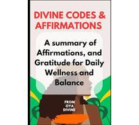 Divine codes & affirmations: A Summary of Affirmations, and Gratitude for Daily Wellness and Balance