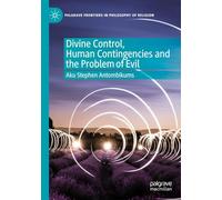 Divine Control, Human Contingencies and the Problem of Evil (Palgrave Frontiers in Philosophy of Religion)