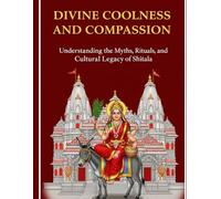 Divine Coolness and Compassion: Understanding the Myths, Rituals, and Cultural Legacy of Shitala