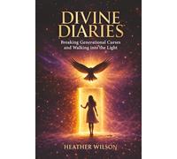 Divine Diaries: Breaking Generational Curses & Walking Into the Light Heather Wilson (The Divine Diaries Collection)