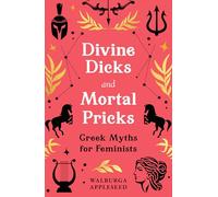Divine Dicks and Mortal Pricks : Greek Myths for Feminists