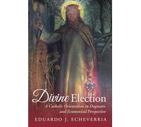Divine Election: A Catholic Orientation in Dogmatic and Ecumenical Perspective