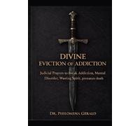 DIVINE EVICTION OF ADDICTION: Judicial Prayers to Break Addiction, Mental Disorder. Wasting Spirit, premature death