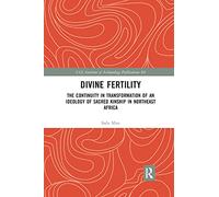Divine Fertility: The Continuity in Transformation of an Ideology of Sacred Kinship in Northeast Africa (UCL Institute of Archaeology Publications)