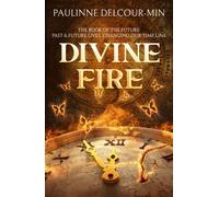 Divine Fire : The Book of the Future: Past & Future Lives Changing Our Time Line