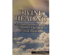 Divine Healing : A Comprehensive Guide to Nature's Greatest Healing Miracles