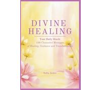 DIVINE HEALING: Your Daily Oracle - 100 Channeled Messages of Healing, Guidance and Transformation