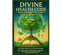 DIVINE HEALTH CODE - 40 Daily Keys to Activate Healing Through God's Word and Creation - (日本語版): Unlock the Healing Power of Plants, Prayer, and Prophetic Action