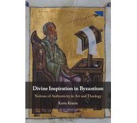 Divine Inspiration in Byzantium: Notions of Authenticity in Art and Theology