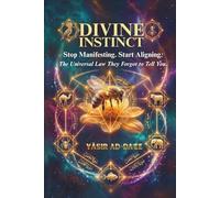 Divine Instinct: Stop Manifesting. Start Aligning. The Universal Law They Forgot to Tell You