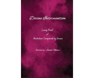 Divine Intervention: Living Proof of Alcoholism Conquered by Grace