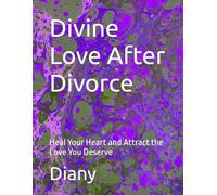 Divine Love After Divorce: Heal Your Heart and Attract the Love You Deserve