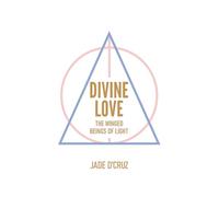 Divine Love: How to Develop Emotional Mastery, Guidance from the Winged Beings of Light