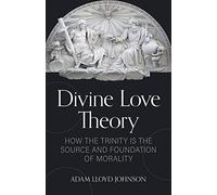 Divine Love Theory: How the Trinity Is the Source and Foundation of Morality