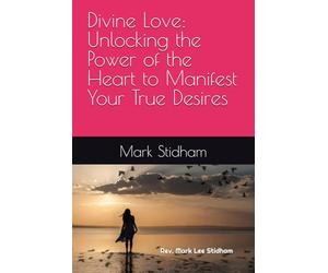 Divine Love: Unlocking the Power of the Heart to Manifest Your True Desires