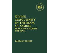 Divine Masculinity in the Book of Samuel: How Yhwh Models the Man (The Library of Hebrew Bible/Old Testament Studies)