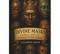 Divine Masks: Sacred Faces of Forgotten Gods Coloring Book: A Spiritual Coloring Journey Through 45 Intricate Mythical Masks of Ancient Gods, Tribal Spirits & Forgotten Lore