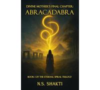 Divine Mother's Final Chapter: ABRACADABRA: Book 1 of the Eternal Spiral Trilogy