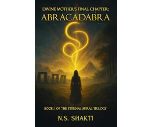 Divine Mother's Final Chapter: ABRACADABRA: Book 1 of the Eternal Spiral Trilogy