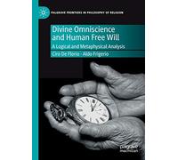 Divine Omniscience and Human Free Will: A Logical and Metaphysical Analysis (Palgrave Frontiers in Philosophy of Religion)