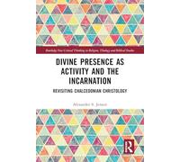 Divine Presence as Activity and the Incarnation: Revisiting Chalcedonian Christology (Routledge New Critical Thinking in Religion, Theology and Biblical Studies)