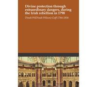 Divine protection through extraordinary dangers, during the Irish rebellion in 1798