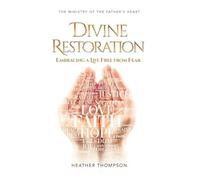Divine Restoration: Embracing a Life Free from Fear (The Ministry of the Father's Heart)