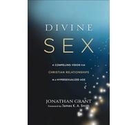 Divine Sex: A Compelling Vision for Christian Relationships in a Hypersexualized Age