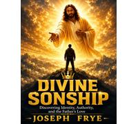 Divine Sonship: A Journey Into Identity, Power, and Purpose In Christ