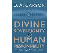Divine Sovereignty and Human Responsibility: Biblical Perspective in Tension