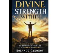 Divine Strength Within: Unlocking God’s Power to Transform Your Life with Purpose and Victory