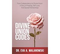 Divine Union Codes: From Codependency to Divine Union: A Story of Healing, Self-Love, and Sacred Partnerships