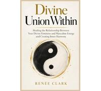 Divine Union Within: Healing the Relationship Between Your Divine Feminine and Masculine Energy and Creating Inner Harmony