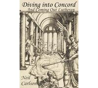 Diving Into Concord And Coming Out Lutheran: A Practical Commentary on the Lutheran Confessions