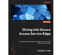Diving into Secure Access Service Edge – Technical Leadership Guide SASE Success – Packt Publishing