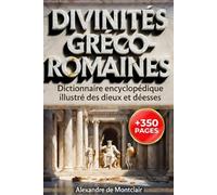 DIVINITÉS GRECO-ROMAINES Dictionnaire Encyclopédique ILLUSTRÉ COULEUR: Dieux et Déesses de la Grèce Antique et de Rome. Les mythes, cultes, iconographie et généalogies complètes.