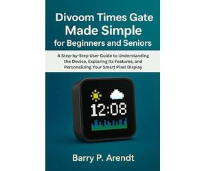 DIVOOM TIMES GATE MADE SIMPLE FOR BEGINNERS AND SENIORS: A Step-by-Step User Guide to Understanding the Device, Exploring Its Features, and ... Smart Pixel Display (Smart Devices Made Easy)