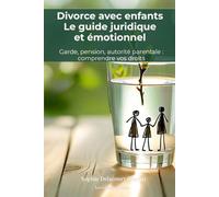 Divorce avec enfants : le guide juridique et émotionnel pour protéger vos enfants et comprendre vos droits: Garde, pension alimentaire, autorité ... la séparation sans sacrifier vos enfants