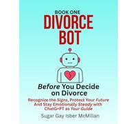 Divorce Bot Book One - Before You Decide on Divorce: Recognize the Signs, Protect Your Future and Stay Emotionally Steady with ChatGPT as Your Guide ... Tools™ A Series on Working with Chat Bots)