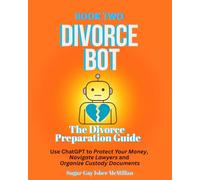 Divorce Bot Book Two - the Divorce Preparation Guide: Use ChatGPT to Protect Your Money, Navigate Lawyers and Organize Custody Documents Sugar Gay ... ... Tools™ A Series on Working with Chat Bots)